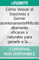 Cómo Vencer el Insomnio y Dormir PlacenteramenteMétodos altamente eficaces y naturales para ganarle a la falta de sueño y los despertares nocturnos. E-book. Formato EPUB ebook di Anthony Davids