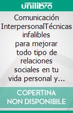 Comunicación InterpersonalTécnicas infalibles para mejorar todo tipo de relaciones sociales en tu vida personal y el trabajo. E-book. Formato EPUB