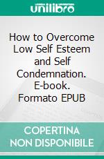 How to Overcome Low Self Esteem and Self Condemnation. E-book. Formato EPUB ebook