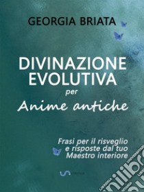 Divinazione Evolutiva per Anime anticheFrasi per il risveglio e risposte dal tuo Maestro interiore. E-book. Formato EPUB ebook di Georgia Briata