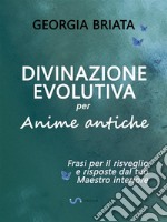 Divinazione Evolutiva per Anime anticheFrasi per il risveglio e risposte dal tuo Maestro interiore. E-book. Formato EPUB ebook