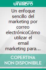 Un enfoque sencillo del marketing por correo electrónicoCómo utilizar el email marketing para aumentar las ventas y reducir los costes en su empresa. E-book. Formato EPUB ebook di Stefano Calicchio