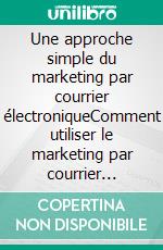 Une approche simple du marketing par courrier électroniqueComment utiliser le marketing par courrier électronique pour augmenter les ventes et réduire les coûts de votre entreprise. E-book. Formato EPUB ebook di Stefano Calicchio