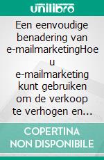 Een eenvoudige benadering van e-mailmarketingHoe u e-mailmarketing kunt gebruiken om de verkoop te verhogen en de kosten in uw bedrijf te verlagen. E-book. Formato EPUB