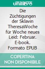 Die Züchtigungen der Sklavin TheresaWoche für Woche neues Leid: Februar. E-book. Formato EPUB ebook di Stefanie P.A.I.N.