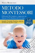 METODO MONTESSORI 5.0 2021; Il Manuale Più Completo e Aggiornato per Educare il Tuo Bambino da 0 a 6 Anni. Include Tecniche Pratiche, Attività ed Esercizi da fare a casa.. E-book. Formato EPUB ebook