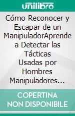 Cómo Reconocer y Escapar de un ManipuladorAprende a Detectar las Tácticas Usadas por Hombres Manipuladores y Controladores y a Escapar de Ellos sin Vuelta Atrás. E-book. Formato EPUB ebook