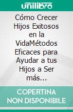 Cómo Crecer Hijos Exitosos en la VidaMétodos Eficaces para Ayudar a tus Hijos a Ser más Independientes, Felices y Preparados para Enfrentar Adversidades. E-book. Formato EPUB ebook di Anthony Davids