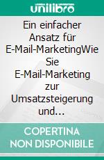 Ein einfacher Ansatz für E-Mail-MarketingWie Sie E-Mail-Marketing zur Umsatzsteigerung und Kostensenkung in Ihrem Unternehmen einsetzen. E-book. Formato EPUB ebook