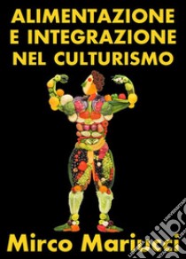 Alimentazione ed integrazione nel culturismo naturale. E-book. Formato PDF ebook di Mirco Mariucci