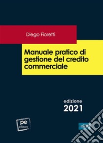 Manuale pratico di gestione del credito commerciale. E-book. Formato EPUB ebook di Diego Fioretti