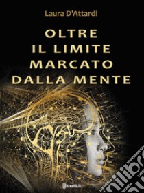 Oltre il limite marcato dalla mente. E-book. Formato EPUB ebook di Laura D'attardi