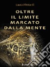 Oltre il limite marcato dalla mente. E-book. Formato EPUB ebook di Laura D'attardi