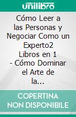 Cómo Leer a las Personas y Negociar Como un Experto2 Libros en 1 - Cómo Dominar el Arte de la Negociación, Cómo Leer el Lenguaje Corporal de las Personas. La guía #1 de Comunicación Interpersonal. E-book. Formato EPUB ebook di Shaun Aguilar