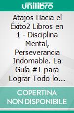 Atajos Hacia el Éxito2 Libros en 1 - Disciplina Mental, Perseverancia Indomable. La Guía #1 para Lograr Todo lo que te Propongas. E-book. Formato EPUB ebook di Shaun Aguilar