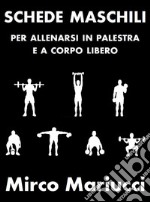 Schede maschili per allenarsi in palestra e a corpo libero.. E-book. Formato PDF ebook