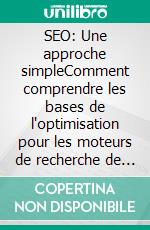 SEO: Une approche simpleComment comprendre les bases de l'optimisation pour les moteurs de recherche de manière simple et pratique à travers un parcours de découverte non spécialisé destiné à tous. E-book. Formato EPUB ebook di Stefano Calicchio