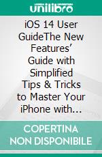 iOS 14 User GuideThe New Features’ Guide with Simplified Tips & Tricks to Master Your iPhone with Apple iOS 14 For Beginners, Seniors, And Pros. E-book. Formato EPUB ebook di Gary Bentford