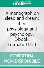 A monograph on sleep and dream: their physiology and psychology. E-book. Formato EPUB ebook di Edward W. Cox