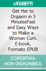 Get Her to Orgasm in 5 MinutesFast and Easy Ways to Make a Woman Cum. E-book. Formato EPUB ebook di Jessie Addison