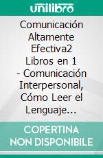 Comunicación Altamente Efectiva2 Libros en 1 - Comunicación Interpersonal, Cómo Leer el Lenguaje Corporal de las Personas. La Guía #1 para la Buena Comunicación. E-book. Formato EPUB ebook di Shaun Aguilar