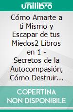 Cómo Amarte a ti Mismo y Escapar de tus Miedos2 Libros en 1 - Secretos de la Autocompasión, Cómo Destruir tus Miedos y Ansiedades. La Guía #1 para Superar los Momentos Difíciles y Quererte a ti Mismo. E-book. Formato EPUB ebook di Shaun Aguilar