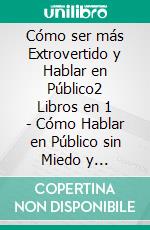 Cómo ser más Extrovertido y Hablar en Público2 Libros en 1 - Cómo Hablar en Público sin Miedo y Ansiedad, Cómo ser una Persona más Sociable. La Guía #1 para Perder la Fobia Social y la Timidez. E-book. Formato EPUB