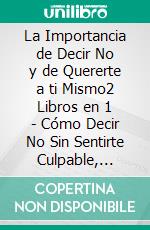 La Importancia de Decir No y de Quererte a ti Mismo2 Libros en 1 - Cómo Decir No Sin Sentirte Culpable, Secretos de la Autocompasión. La Guía #1 para Mejorar tu Autoestima y Autocompasión. E-book. Formato EPUB ebook di Shaun Aguilar