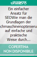 Ein einfacher Ansatz für SEOWie man die Grundlagen der Suchmaschinenoptimierung auf einfache und praktische Weise durch einen nicht spezialisierten Weg der Entdeckung für jedermann zu verstehen. E-book. Formato EPUB ebook di Stefano Calicchio