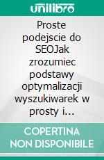 Proste podejscie do SEOJak zrozumiec podstawy optymalizacji wyszukiwarek w prosty i praktyczny sposób poprzez niespecjalistyczna sciezke odkryc skierowana do kazdego. E-book. Formato EPUB ebook di Stefano Calicchio