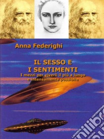 Il sesso e i sentimentiI mezzi per viverli il più a lungo e intensamente possibile. E-book. Formato EPUB ebook di Anna Federighi