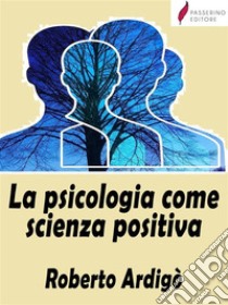 La psicologia come scienza positiva. E-book. Formato EPUB ebook di Roberto Ardigò