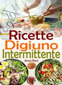 Ricette Digiuno Intermittente. E-book. Formato EPUB ebook di Anna Rossi