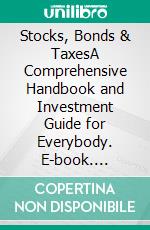 Stocks, Bonds & TaxesA Comprehensive Handbook and Investment Guide for Everybody. E-book. Formato EPUB