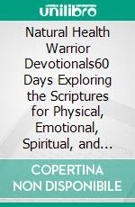 Natural Health Warrior Devotionals60 Days Exploring the Scriptures for Physical, Emotional, Spiritual, and Financial Well-being. E-book. Formato EPUB ebook