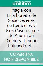 Magia con Bicarbonato de SodioDecenas de Remedios y Usos Caseros que te Ahorrarán Dinero y Tiempo Utilizando el Bicarbonato de Sodio. E-book. Formato EPUB ebook