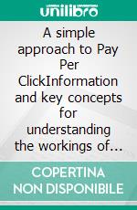 A simple approach to Pay Per ClickInformation and key concepts for understanding the workings of paid advertising on the web. E-book. Formato EPUB ebook di Stefano Calicchio