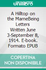 A Hilltop on the MarneBeing Letters Written June 3-September 8, 1914. E-book. Formato EPUB ebook