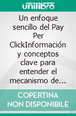 Un enfoque sencillo del Pay Per ClickInformación y conceptos clave para entender el mecanismo de funcionamiento de la publicidad de pago en la web. E-book. Formato EPUB