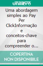 Uma abordagem simples ao Pay Per ClickInformação e conceitos-chave para compreender o mecanismo de funcionamento da publicidade paga na web. E-book. Formato EPUB ebook di Stefano Calicchio