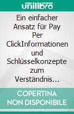 Ein einfacher Ansatz für Pay Per ClickInformationen und Schlüsselkonzepte zum Verständnis der Funktionsweise von bezahlter Werbung im Web. E-book. Formato EPUB