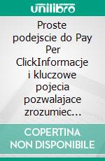 Proste podejscie do Pay Per ClickInformacje i kluczowe pojecia pozwalajace zrozumiec mechanizm dzialania platnej reklamy w sieci. E-book. Formato EPUB ebook