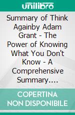 Summary of Think Againby Adam Grant - The Power of Knowing What You Don't Know - A Comprehensive Summary. E-book. Formato EPUB ebook di Alexander Cooper