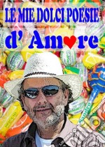 Le mie dolci ”poesie” d’Amore. E-book. Formato PDF ebook