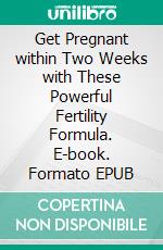 Get Pregnant within Two Weeks with These Powerful Fertility Formula. E-book. Formato EPUB ebook di Madison John