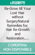 Re-Grow All Your Lost Hair without SurgeryNatural Remedies for Hair Re-Growth and Restoration. E-book. Formato EPUB ebook di Tremblay Mark W.