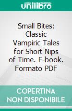 Small Bites: Classic Vampiric Tales for Short Nips of Time. E-book. Formato PDF ebook