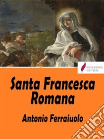 Santa Francesca Romana. E-book. Formato EPUB ebook di Antonio Ferraiuolo