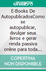 E-Books De AutopublicadosComo se autopublicar, divulgar seus livros e gerar renda passiva online para toda a vida. E-book. Formato EPUB ebook