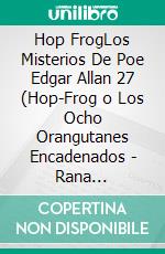 Hop FrogLos Misterios De Poe Edgar Allan 27 (Hop-Frog o Los Ocho Orangutanes Encadenados - Rana Saltarina). E-book. Formato EPUB ebook di Edgar Allan Poe